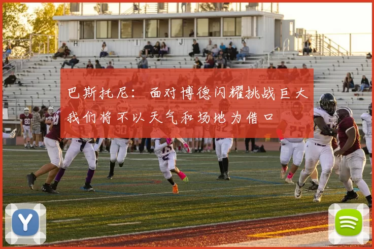 巴斯托尼：面对博德闪耀挑战巨大我们将不以天气和场地为借口