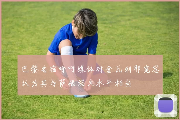 巴黎名宿呼吁媒体对舍瓦利耶宽容认为其与萨福诺夫水平相当
