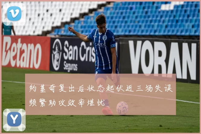 约基奇复出后状态起伏近三场失误频繁助攻效率堪忧