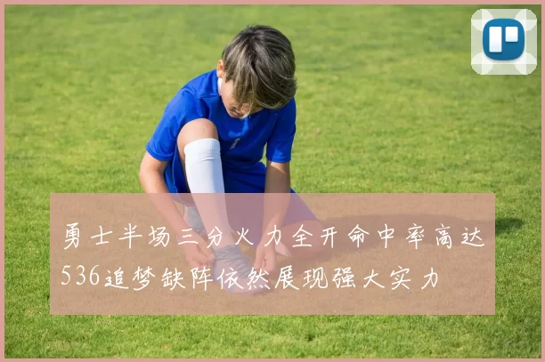 勇士半场三分火力全开命中率高达536追梦缺阵依然展现强大实力