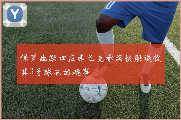 保罗幽默回应弗兰克承诺快船退役其3号球衣的趣事