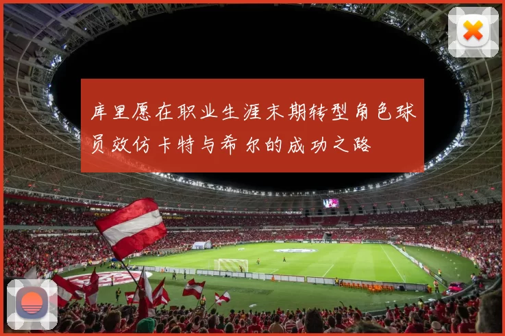 库里愿在职业生涯末期转型角色球员效仿卡特与希尔的成功之路