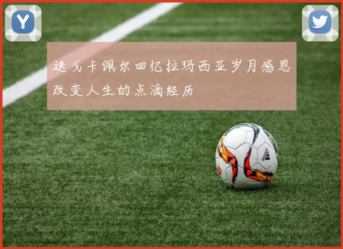 迭戈卡佩尔回忆拉玛西亚岁月感恩改变人生的点滴经历
