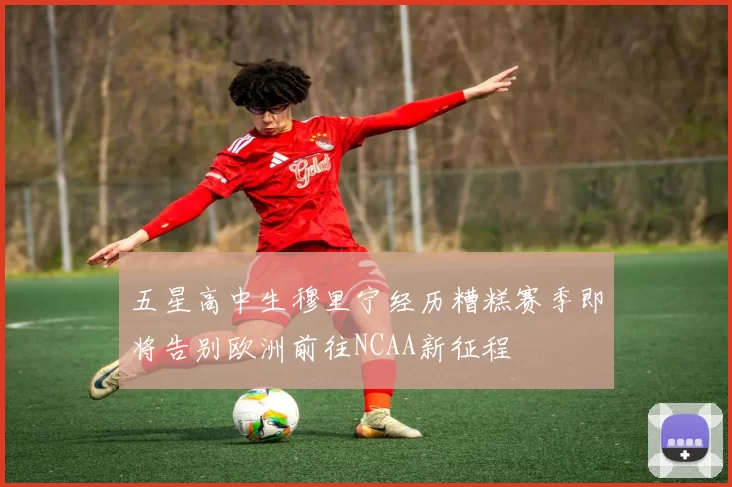 五星高中生穆里宁经历糟糕赛季即将告别欧洲前往NCAA新征程