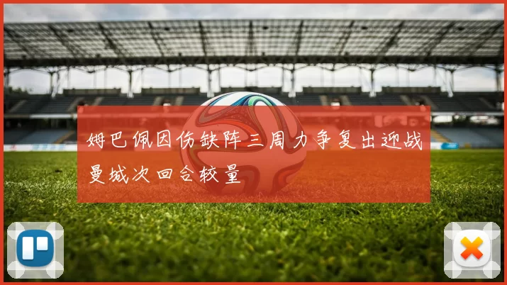 姆巴佩因伤缺阵三周力争复出迎战曼城次回合较量