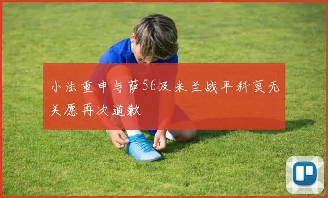 小法重申与萨56及米兰战平科莫无关愿再次道歉