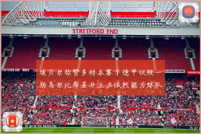 埃贝尔称赞多特本赛季德甲仅败一场乌尔比希虽非主力依然能为球队贡献力量