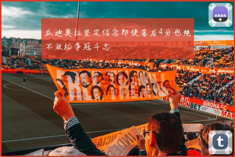 瓜迪奥拉坚定信念即使落后4分也绝不放松争冠斗志