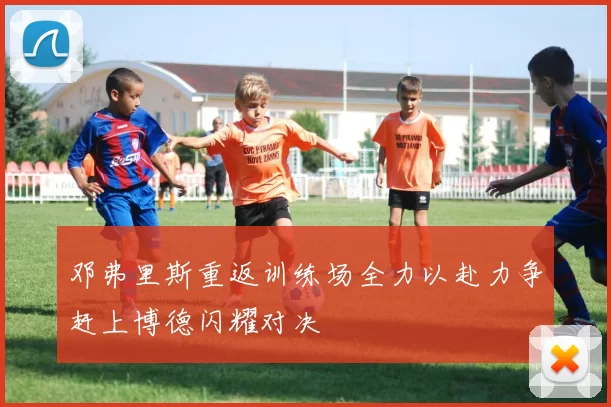 邓弗里斯重返训练场全力以赴力争赶上博德闪耀对决