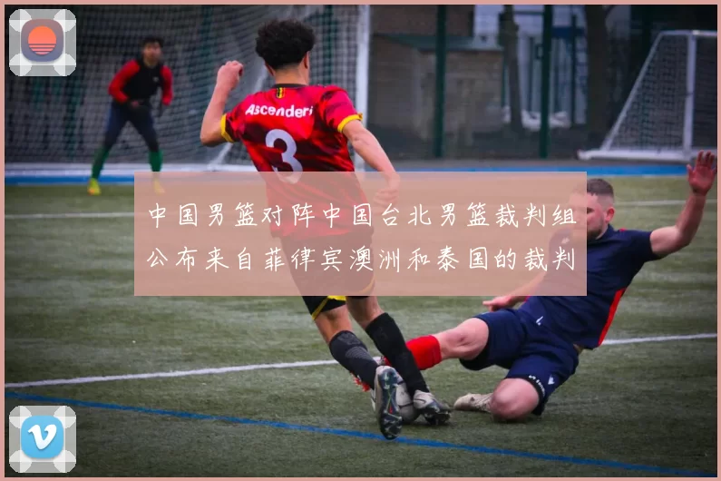 中国男篮对阵中国台北男篮裁判组公布来自菲律宾澳洲和泰国的裁判团队